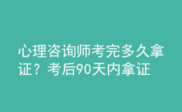 心理咨询师考完多久拿证？考后90天内拿证