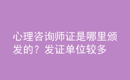 心理咨询师证是哪里颁发的？发证单位较多