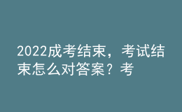 2022成考结束，考试结束怎么对答案？考试成绩什么时候公布？