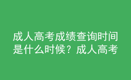 成人高考成绩查询时间是什么时候？成人高考查询成绩流程是什么？