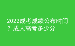 2022成考成绩公布时间？成人高考多少分合格？