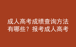 成人高考成绩查询方法有哪些？报考成人高考注意事项有哪些？