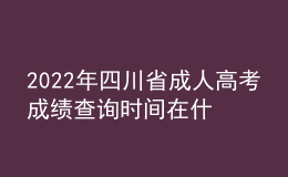 2022年四川省成人高考成绩查询时间在什么时候？成人高考分数线多少才及格？