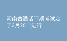 河南普通话下期考试定于3月20日进行