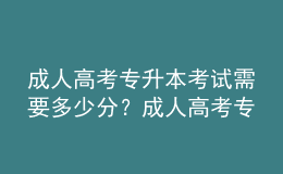 成人高考专升本考试需要多少分？成人高考专升本难不难？