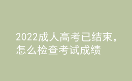 2022成人高考已结束，怎么检查考试成绩？什么时候发录取通知书？