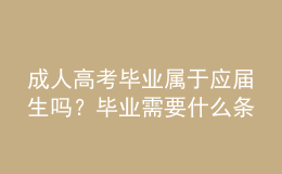 成人高考毕业属于应届生吗？毕业需要什么条件？