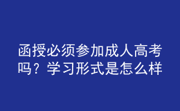 函授必须参加成人高考吗？学习形式是怎么样的？