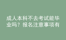 成人本科不去考试能毕业吗？报名注意事项有哪些？