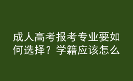 成人高考报考专业要如何选择？学籍应该怎么注册？