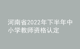 河南省2022年下半年中小学教师资格认定公告