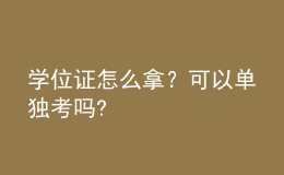 学位证怎么拿？可以单独考吗? 