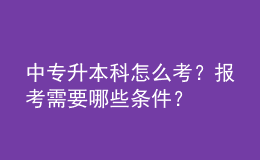 中专升本科怎么考？报考需要哪些条件？ 