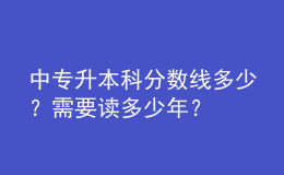 中专升本科分数线多少？需要读多少年？ 