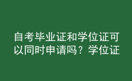 自考毕业证和学位证可以同时申请吗？学位证的意义？ 