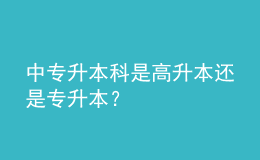 中专升本科是高升本还是专升本？ 