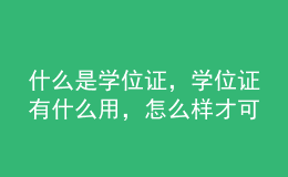 什么是学位证，学位证有什么用，怎么样才可以拿到学位证？ 
