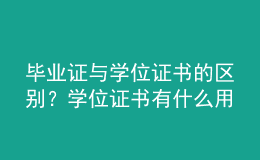 毕业证与学位证书的区别？学位证书有什么用？ 