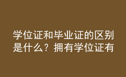 学位证和毕业证的区别是什么？拥有学位证有哪些优势？ 