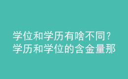 学位和学历有啥不同？学历和学位的含金量那个高？ 