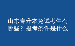 山东专升本免试考生有哪些？报考条件是什么？ 