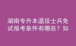 湖南专升本退役士兵免试报考条件有哪些？如何报考？ 