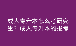 成人专升本怎么考研究生？成人专升本的报考流程是什么？ 