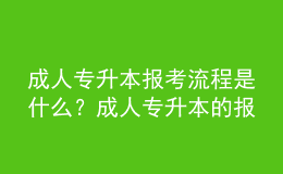 成人专升本报考流程是什么？成人专升本的报名条件是什么？ 