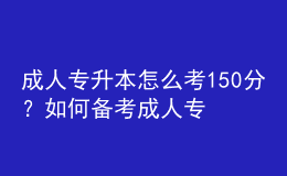 成人专升本怎么考150分？如何备考成人专升本？ 