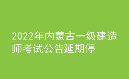 2022年内蒙古一级建造师考试公告延期停考