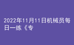 2022年11月11日机械员每日一练《专业管理实务》