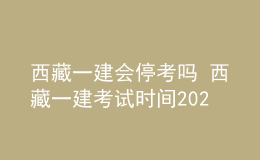 西藏一建会停考吗 西藏一建考试时间2022年