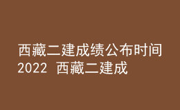 西藏二建成绩公布时间2022 西藏二建成绩查询系统入口2022年