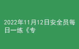 2022年11月12日安全员每日一练《专业基础知识》