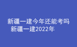 新疆一建今年还能考吗 新疆一建2022年考试会取消吗