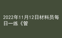 2022年11月12日材料员每日一练《管理实务》