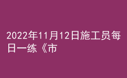 2022年11月12日施工员每日一练《市政》