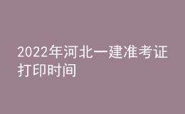 2022年河北一建准考证打印时间