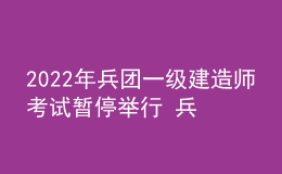 2022年兵团一级建造师考试暂停举行 兵团一建考试延期