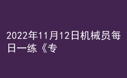 2022年11月12日机械员每日一练《专业管理实务》