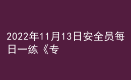 2022年11月13日安全员每日一练《专业基础知识》