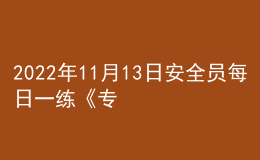 2022年11月13日安全员每日一练《专业管理实务》