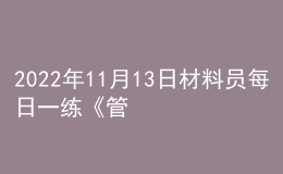 2022年11月13日材料员每日一练《管理实务》