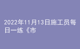 2022年11月13日施工员每日一练《市政》