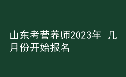山东考营养师2023年 几月份开始报名 个人报考