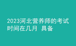 2023河北营养师的考试时间在几月 具备哪些要求可以报考