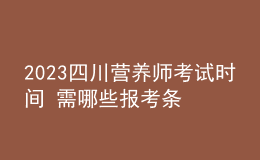2023四川营养师考试时间 需哪些报考条件 个人报考入口