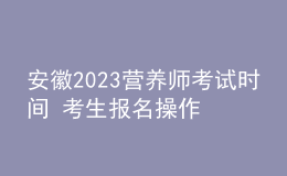 安徽2023营养师考试时间 考生报名操作指南 报名入口在哪