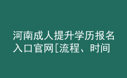 河南成人提升学历报名入口官网[流程、时间汇总]