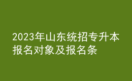 2023年山东统招专升本报名对象及报名条件，报名流程是什么？ 